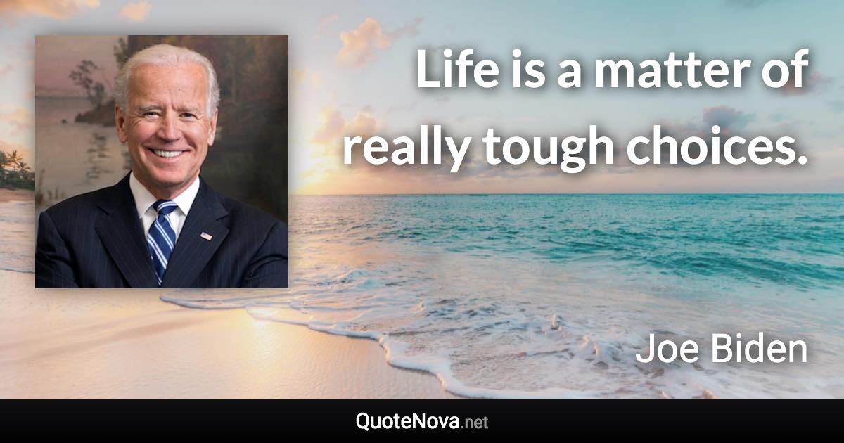 Life is a matter of really tough choices. - Joe Biden quote