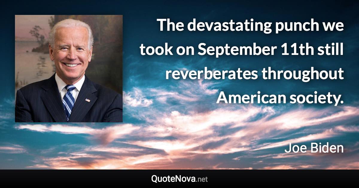 The devastating punch we took on September 11th still reverberates throughout American society. - Joe Biden quote