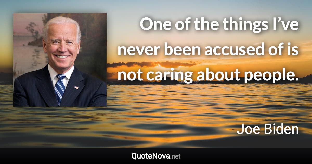 One of the things I’ve never been accused of is not caring about people. - Joe Biden quote