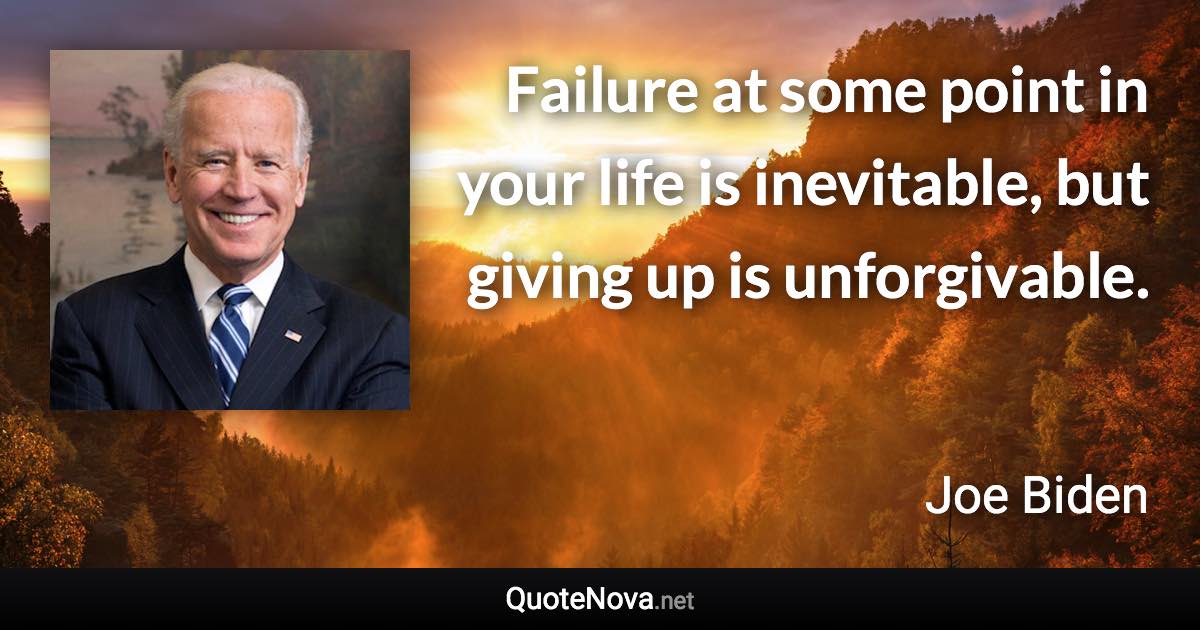 Failure at some point in your life is inevitable, but giving up is unforgivable. - Joe Biden quote