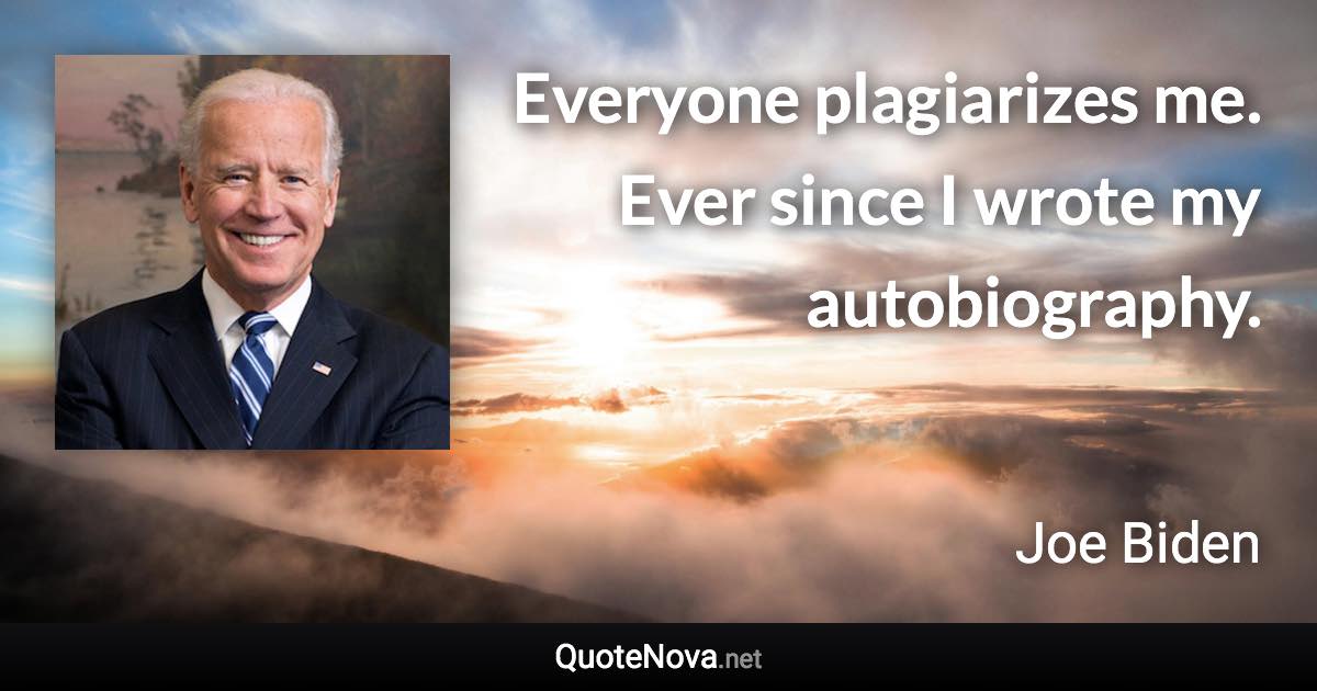 Everyone plagiarizes me. Ever since I wrote my autobiography. - Joe Biden quote