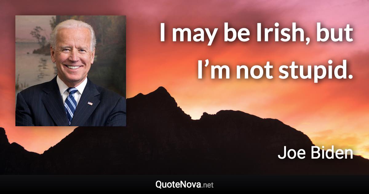 I may be Irish, but I’m not stupid. - Joe Biden quote