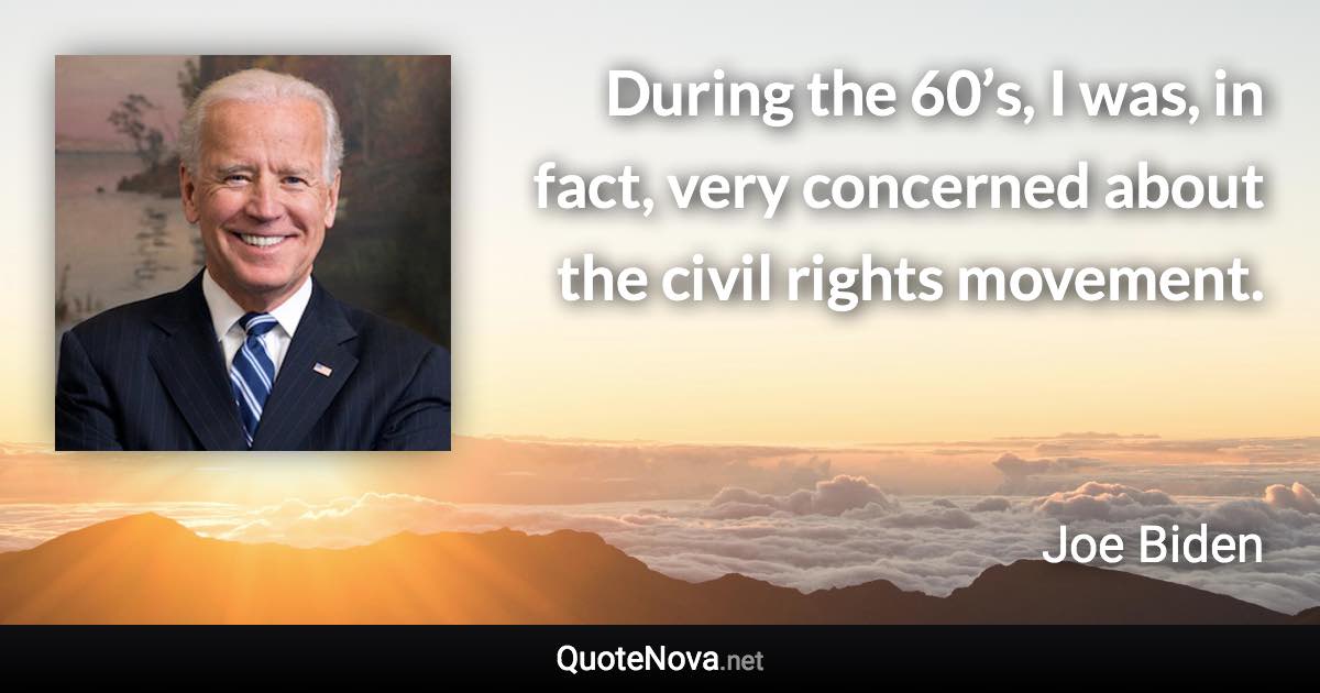 During the 60’s, I was, in fact, very concerned about the civil rights movement. - Joe Biden quote