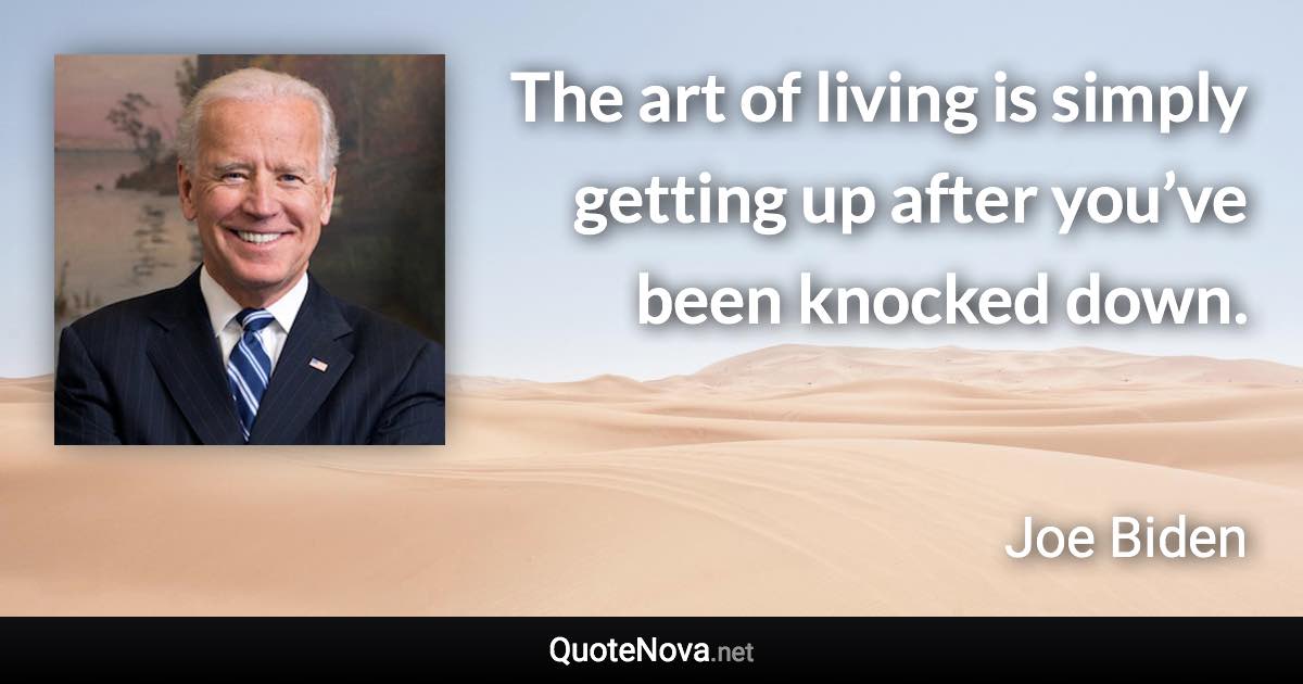 The art of living is simply getting up after you’ve been knocked down. - Joe Biden quote