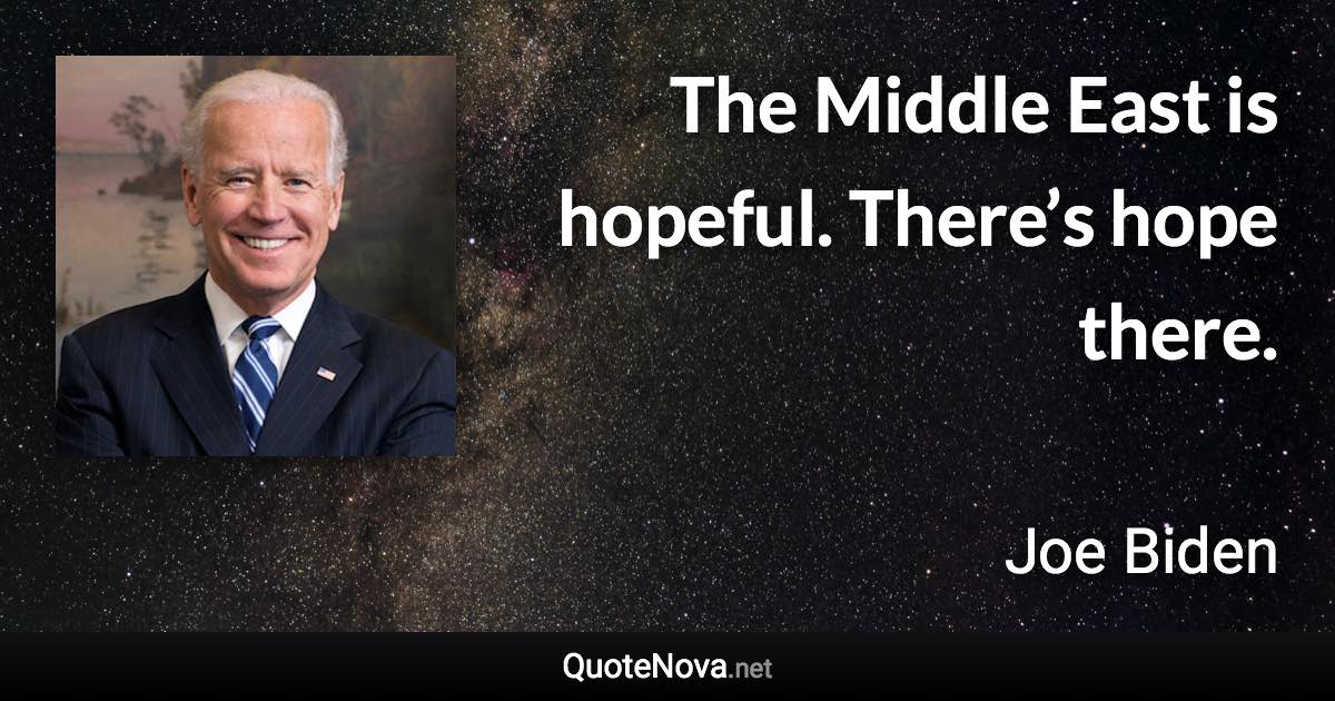 The Middle East is hopeful. There’s hope there. - Joe Biden quote