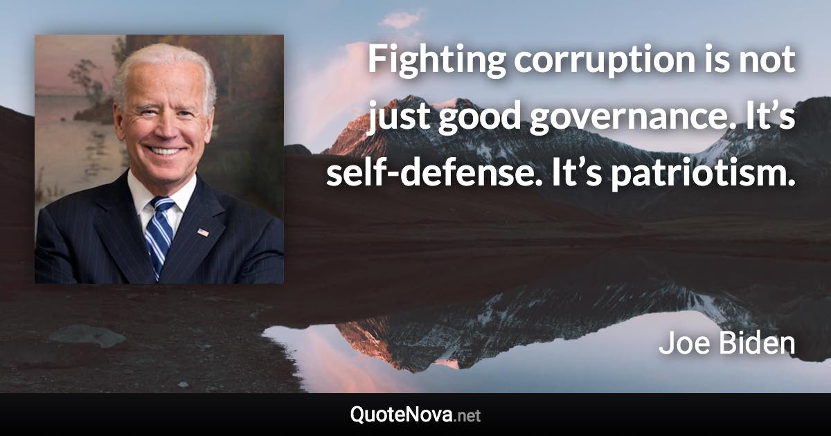 Fighting corruption is not just good governance. It’s self-defense. It’s patriotism. - Joe Biden quote