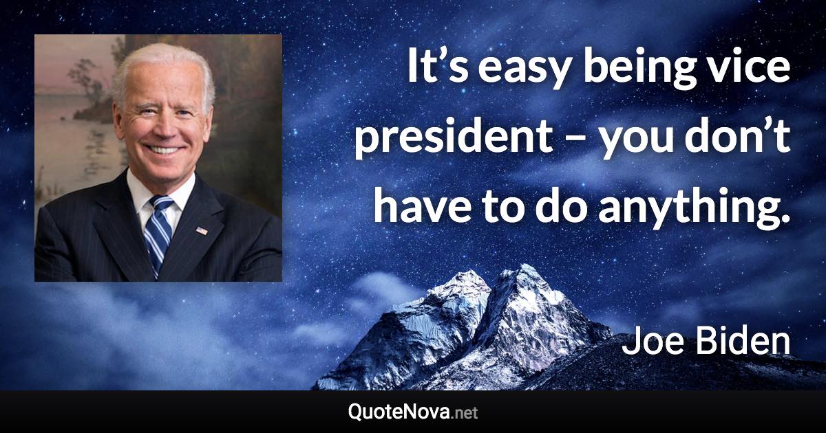 It’s easy being vice president – you don’t have to do anything. - Joe Biden quote