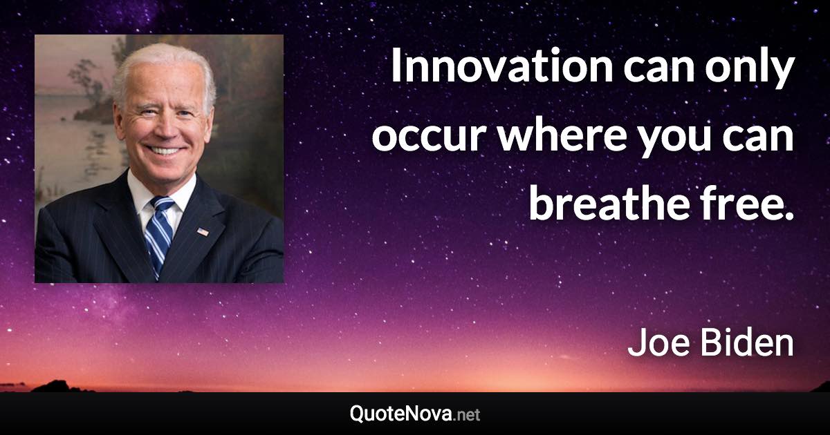 Innovation can only occur where you can breathe free. - Joe Biden quote