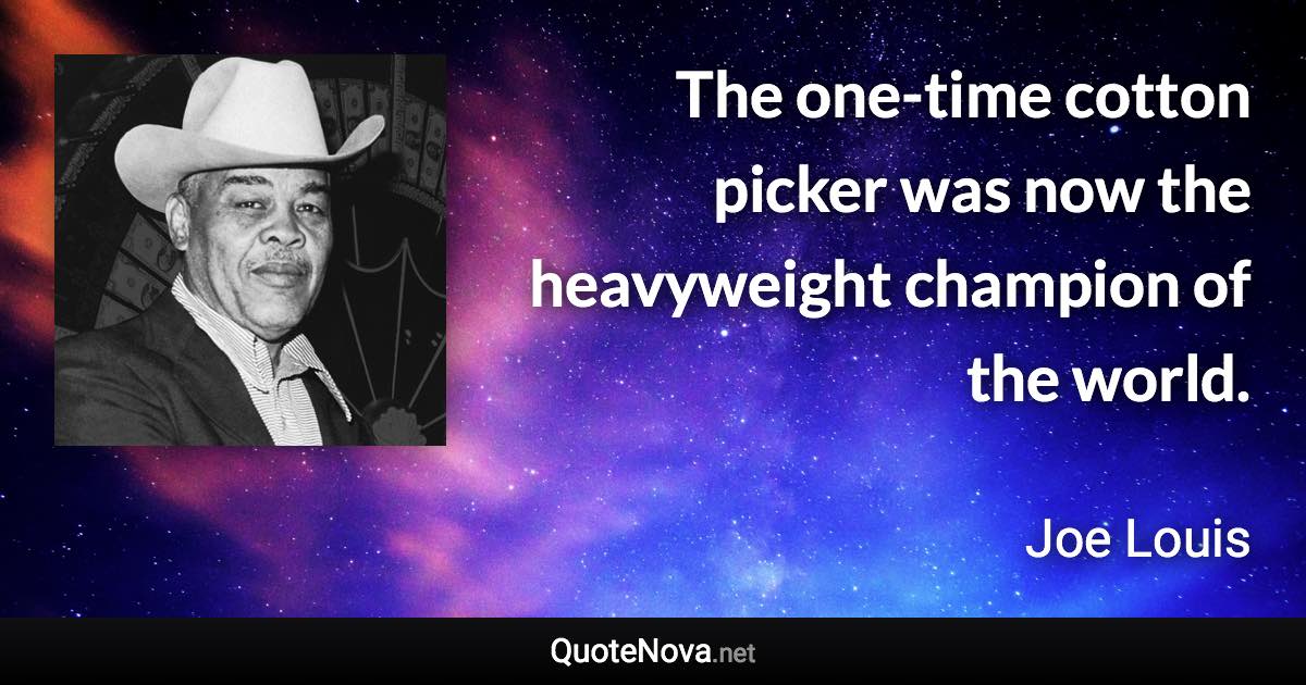 The one-time cotton picker was now the heavyweight champion of the world. - Joe Louis quote