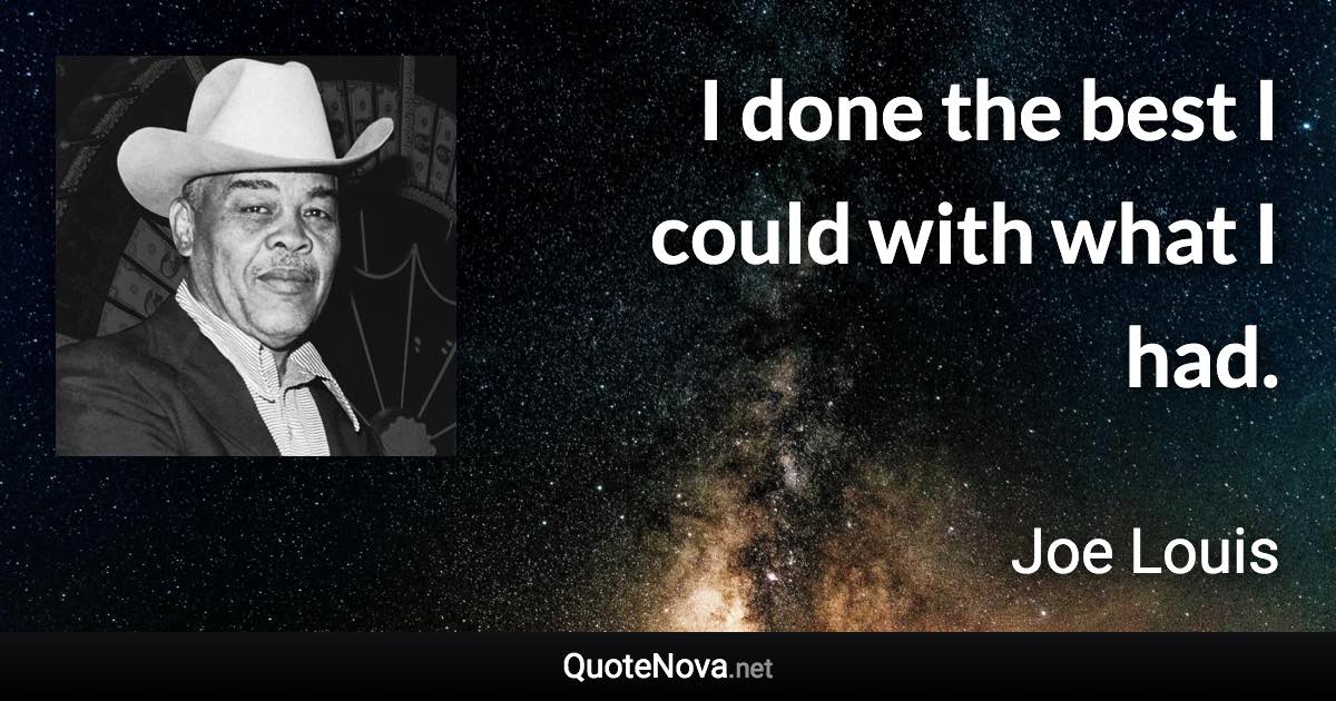 I done the best I could with what I had. - Joe Louis quote