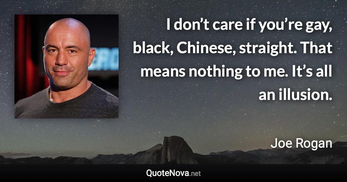 I don’t care if you’re gay, black, Chinese, straight. That means nothing to me. It’s all an illusion. - Joe Rogan quote