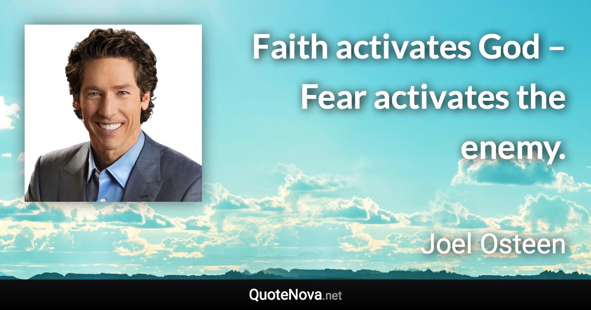 Faith activates God – Fear activates the enemy. - Joel Osteen quote