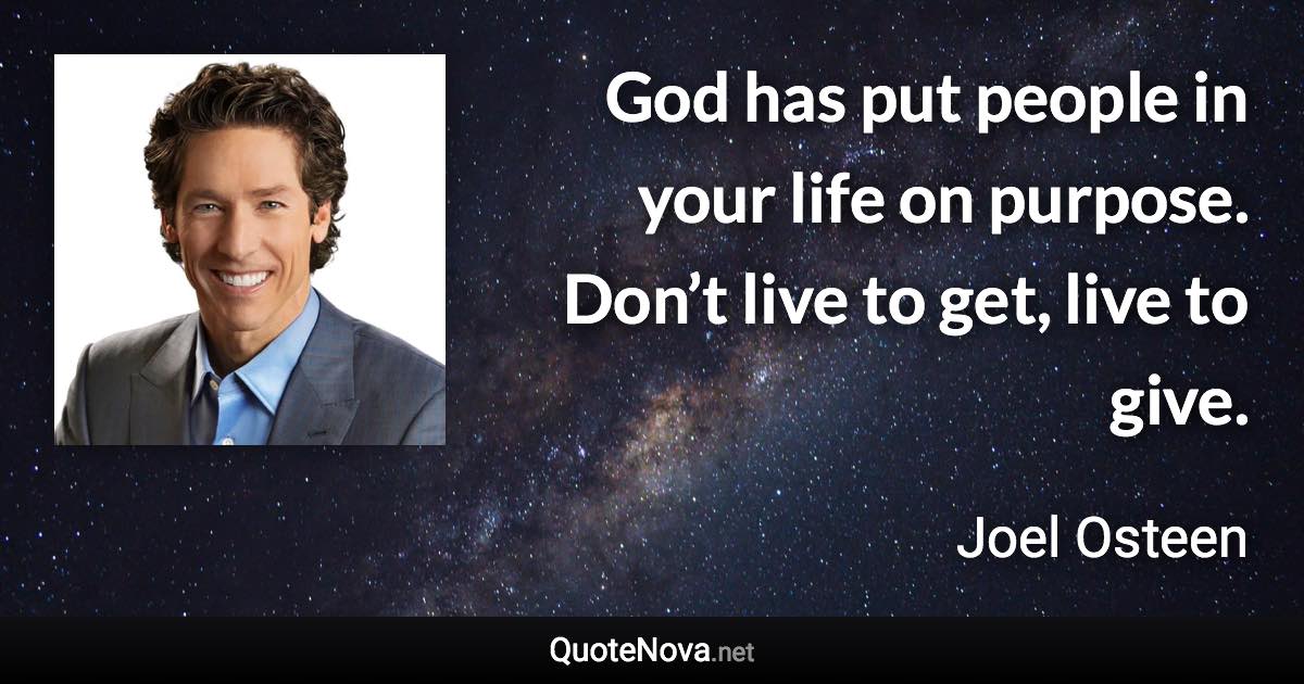 God has put people in your life on purpose. Don’t live to get, live to give. - Joel Osteen quote