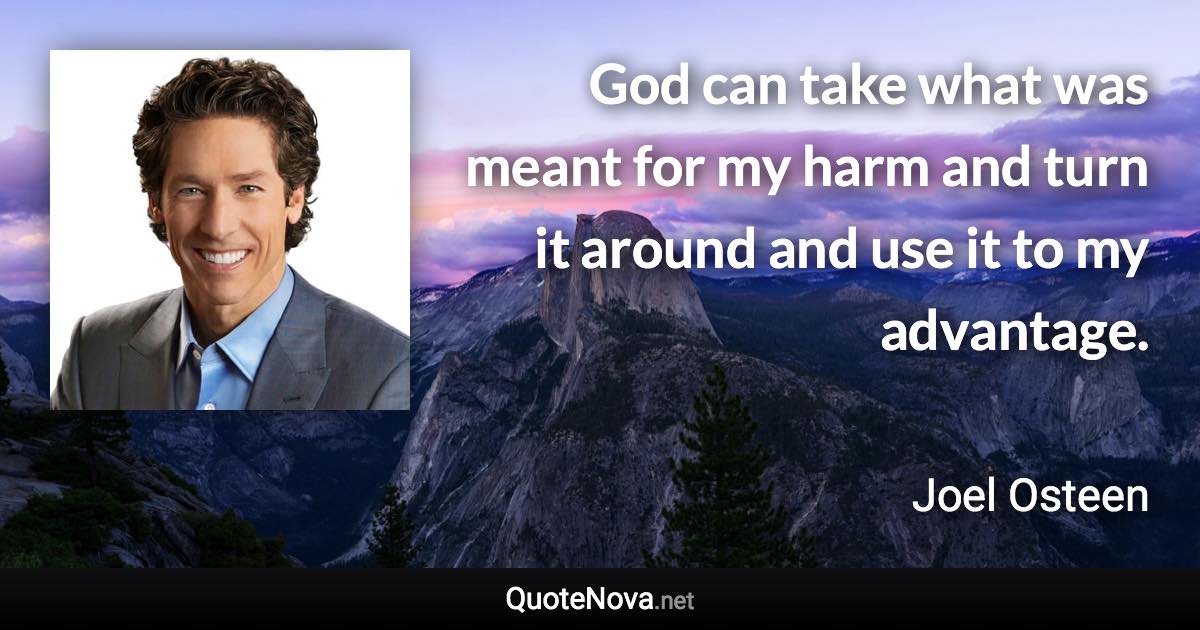 God can take what was meant for my harm and turn it around and use it to my advantage. - Joel Osteen quote