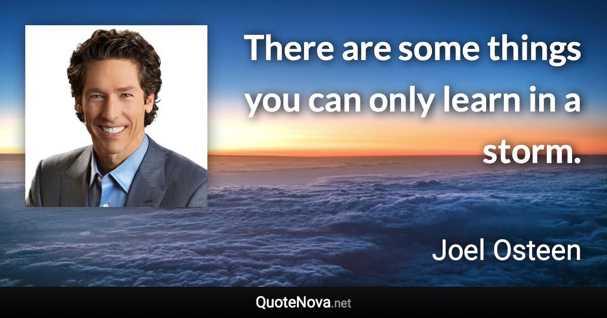 There are some things you can only learn in a storm. - Joel Osteen quote