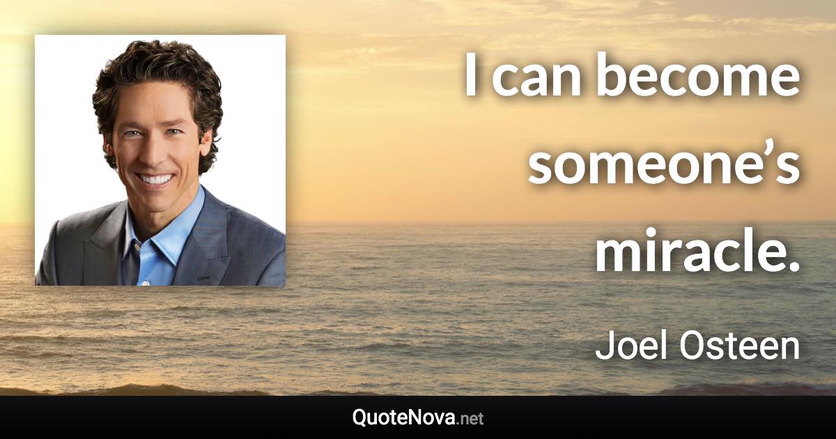 I can become someone’s miracle. - Joel Osteen quote