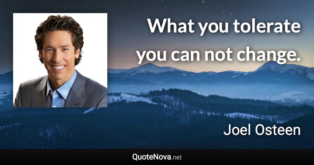 What you tolerate you can not change. - Joel Osteen quote