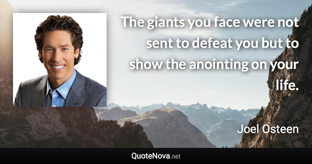 The giants you face were not sent to defeat you but to show the anointing on your life. - Joel Osteen quote