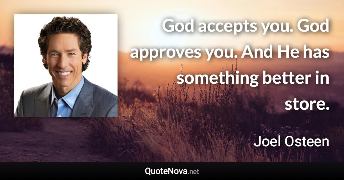 God accepts you. God approves you. And He has something better in store. - Joel Osteen quote