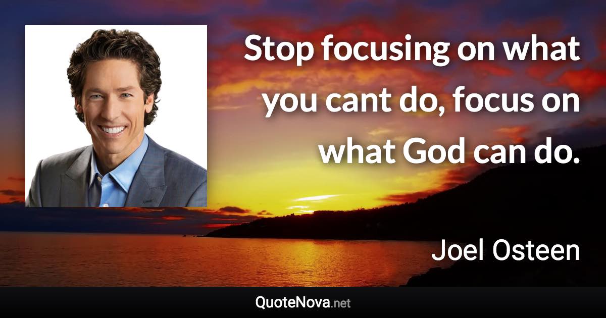 Stop focusing on what you cant do, focus on what God can do. - Joel Osteen quote