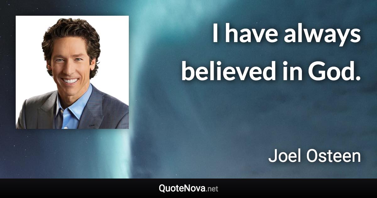 I have always believed in God. - Joel Osteen quote