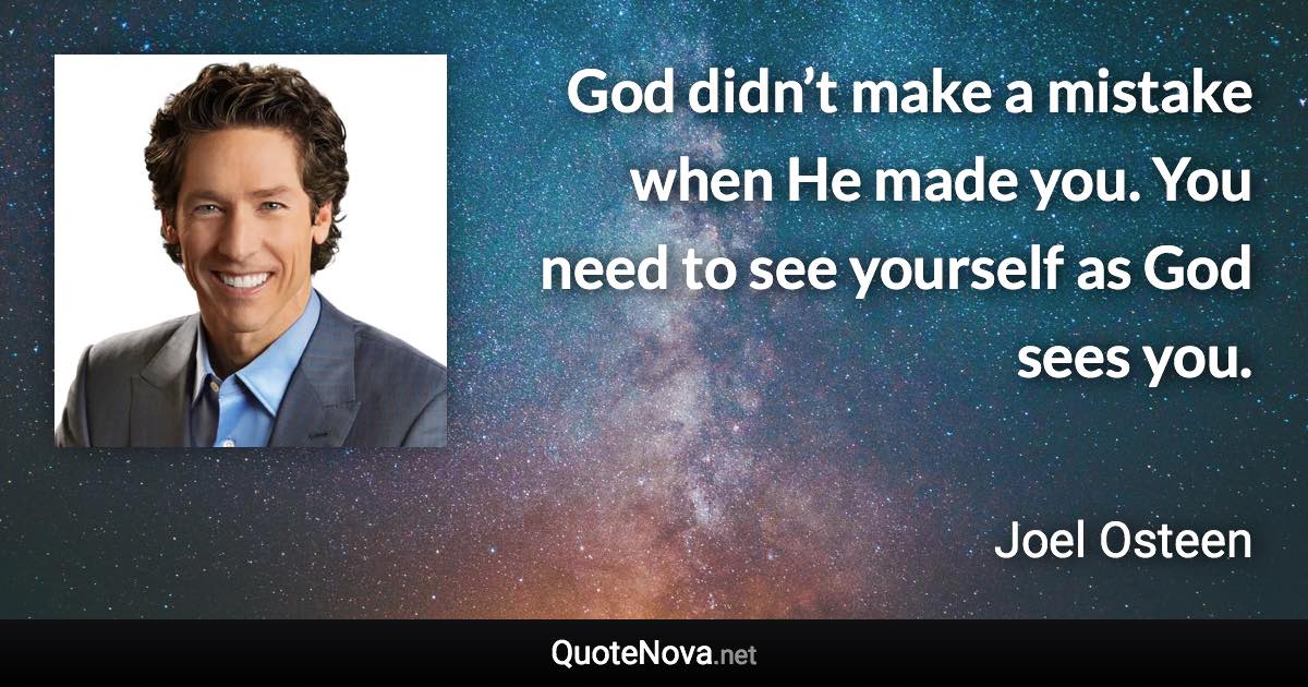 God didn’t make a mistake when He made you. You need to see yourself as God sees you. - Joel Osteen quote