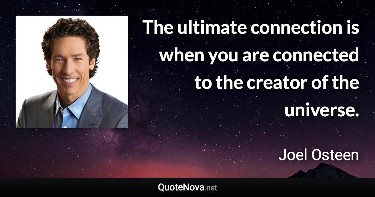 The ultimate connection is when you are connected to the creator of the universe. - Joel Osteen quote