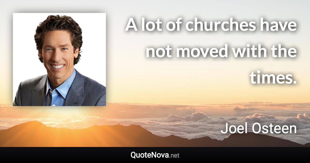 A lot of churches have not moved with the times. - Joel Osteen quote