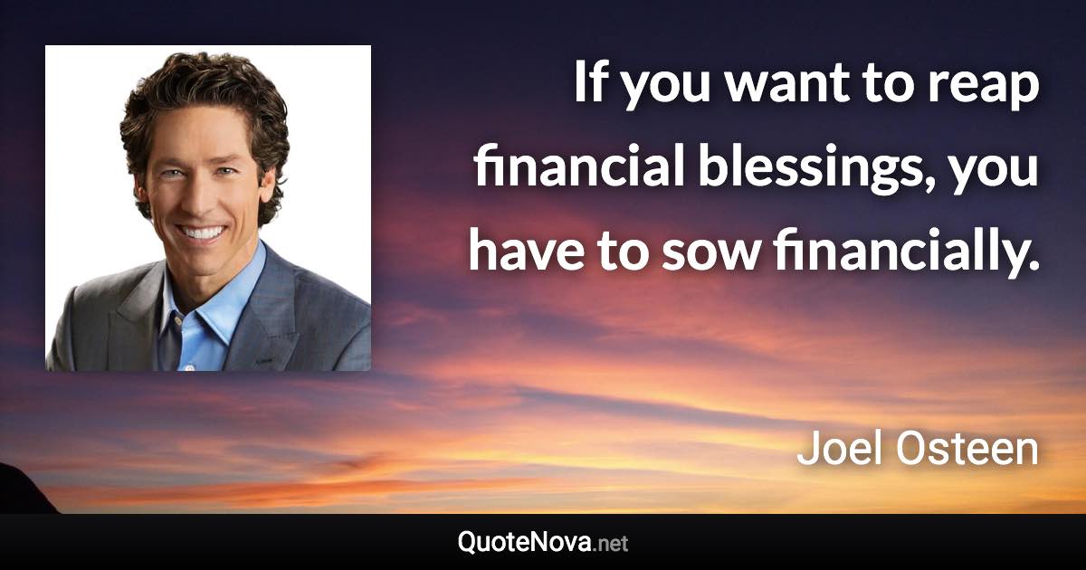 If you want to reap financial blessings, you have to sow financially. - Joel Osteen quote