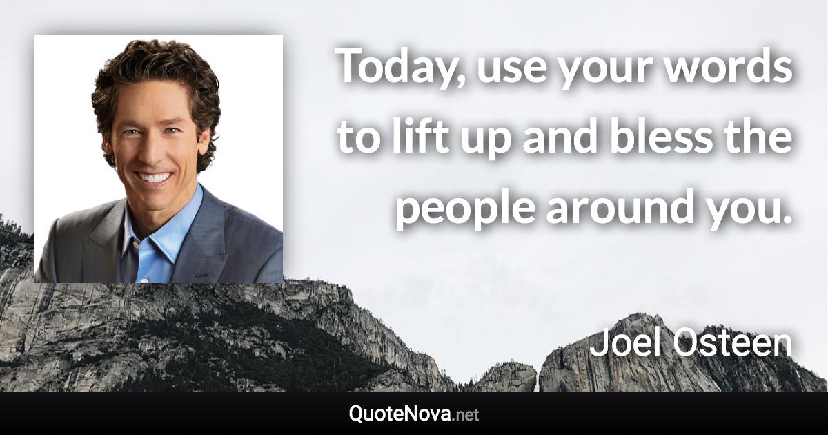 Today, use your words to lift up and bless the people around you. - Joel Osteen quote