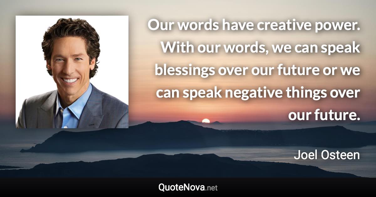 Our words have creative power. With our words, we can speak blessings over our future or we can speak negative things over our future. - Joel Osteen quote