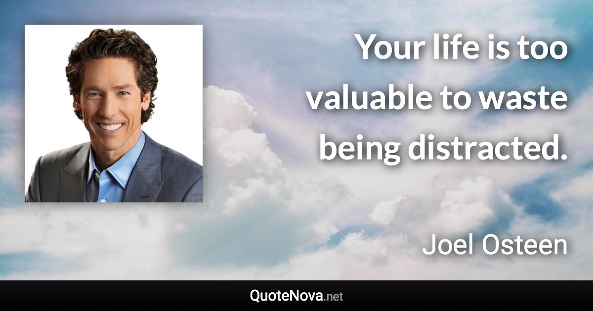 Your life is too valuable to waste being distracted. - Joel Osteen quote