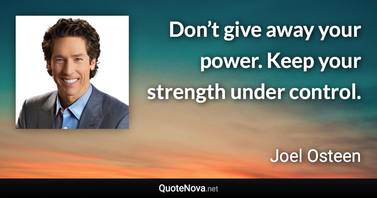 Don’t give away your power. Keep your strength under control. - Joel Osteen quote