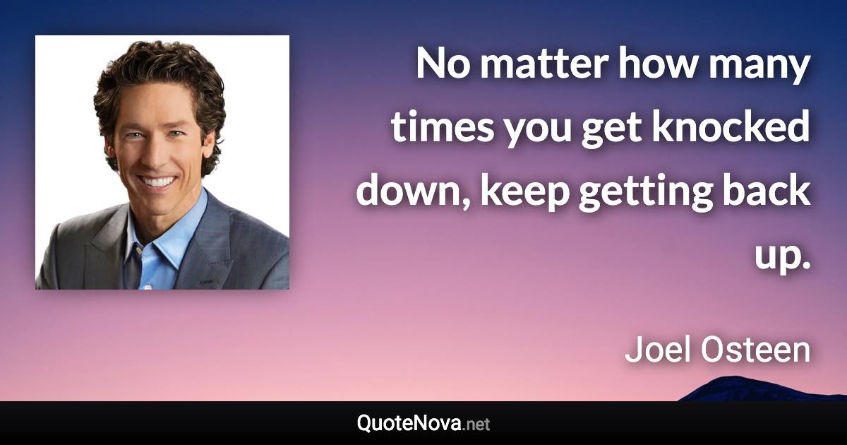 No matter how many times you get knocked down, keep getting back up. - Joel Osteen quote