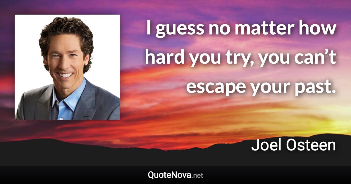 I guess no matter how hard you try, you can’t escape your past. - Joel Osteen quote