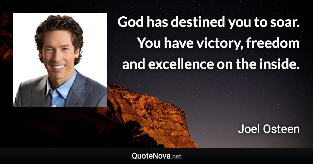 God has destined you to soar. You have victory, freedom and excellence on the inside. - Joel Osteen quote