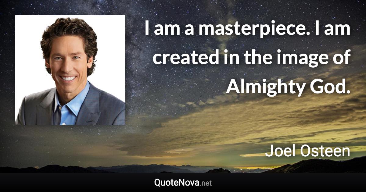 I am a masterpiece. I am created in the image of Almighty God. - Joel Osteen quote