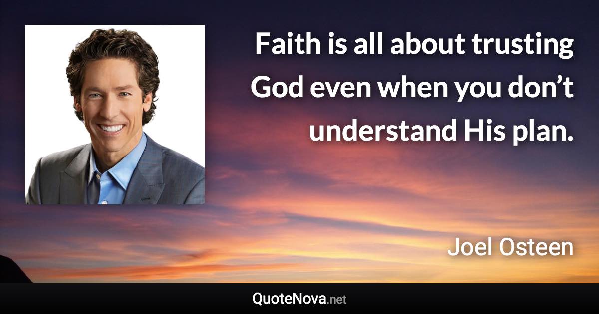 Faith is all about trusting God even when you don’t understand His plan. - Joel Osteen quote