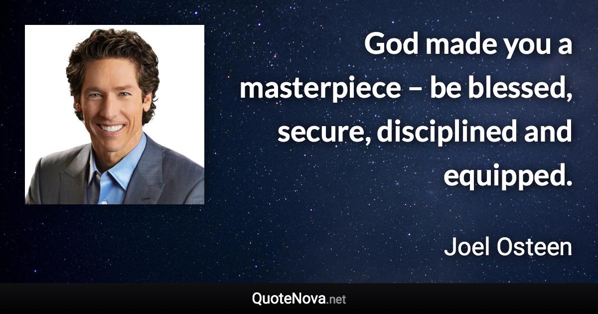 God made you a masterpiece – be blessed, secure, disciplined and equipped. - Joel Osteen quote