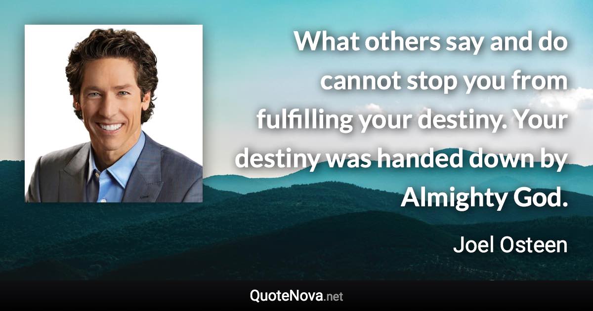 What others say and do cannot stop you from fulfilling your destiny. Your destiny was handed down by Almighty God. - Joel Osteen quote