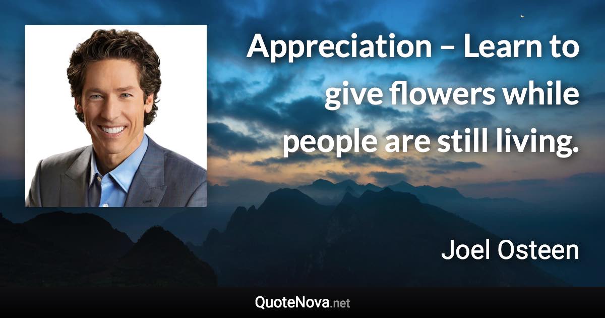 Appreciation – Learn to give flowers while people are still living. - Joel Osteen quote