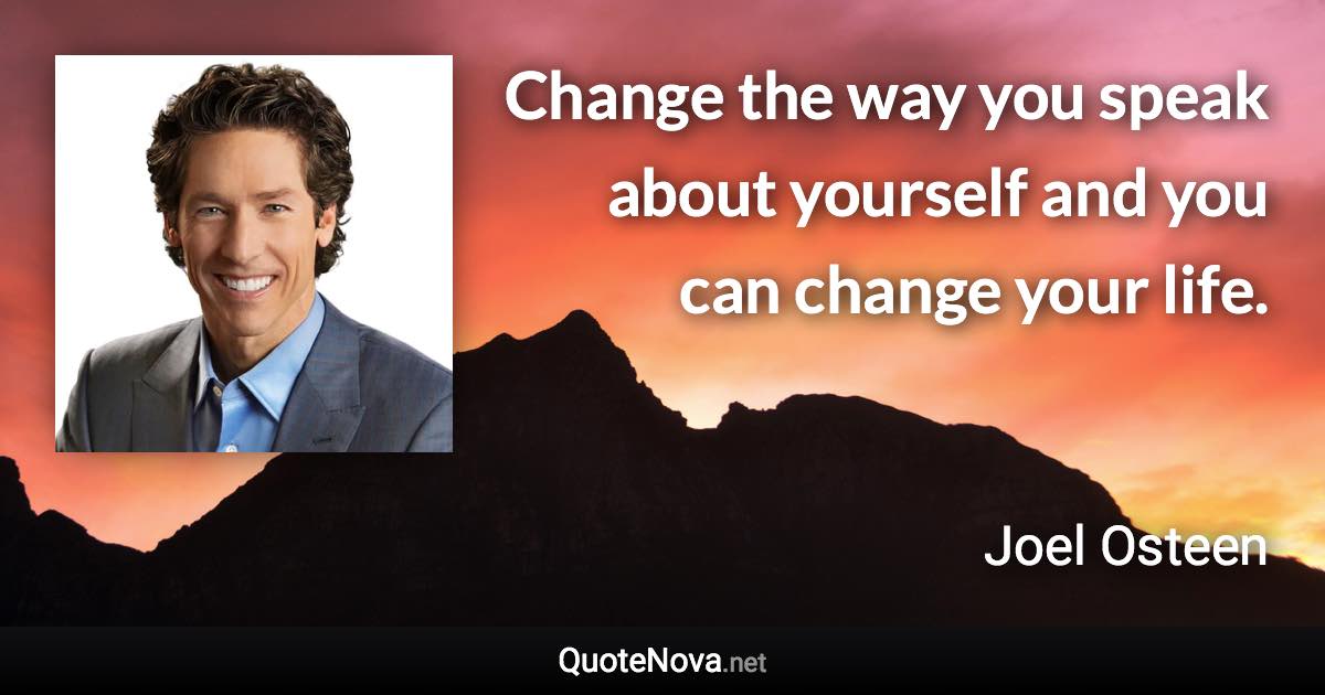 Change the way you speak about yourself and you can change your life. - Joel Osteen quote