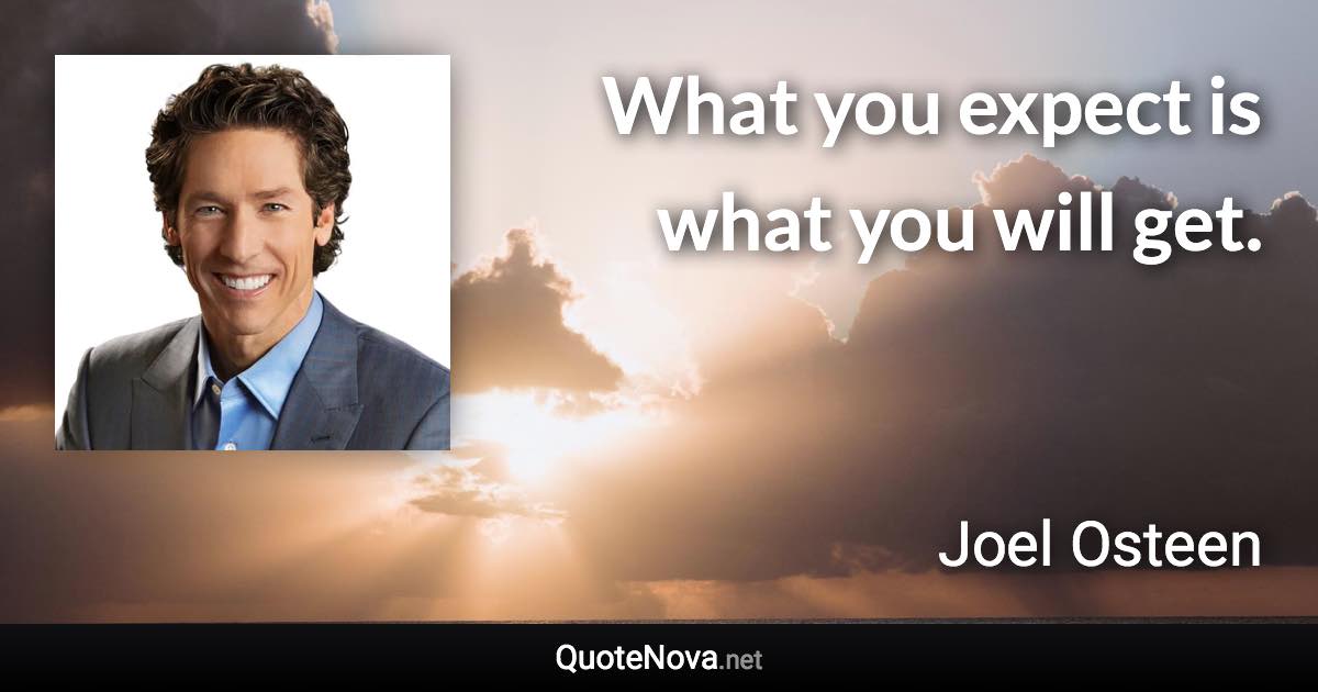 What you expect is what you will get. - Joel Osteen quote