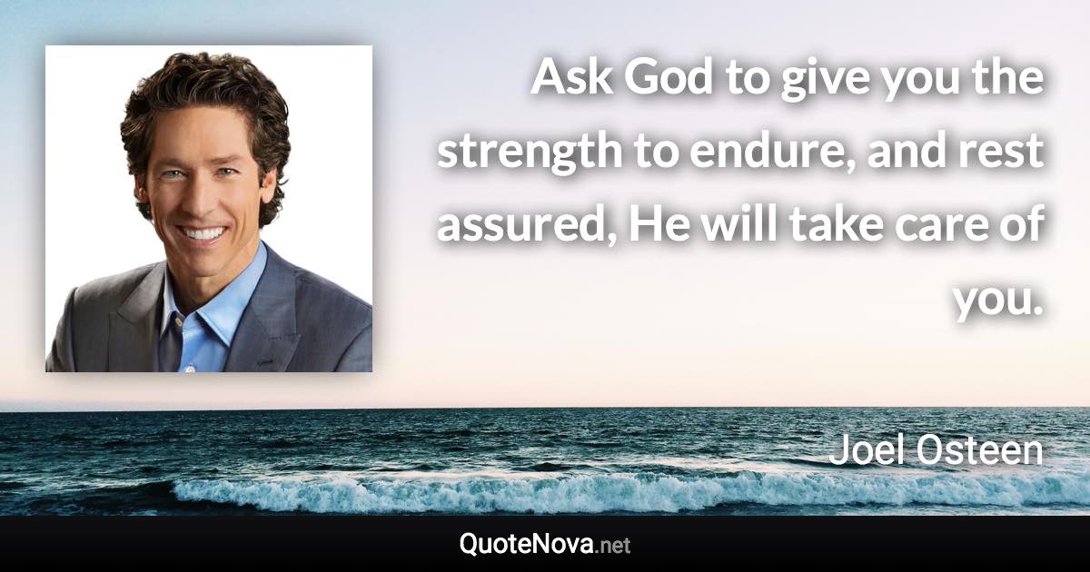 Ask God to give you the strength to endure, and rest assured, He will take care of you. - Joel Osteen quote