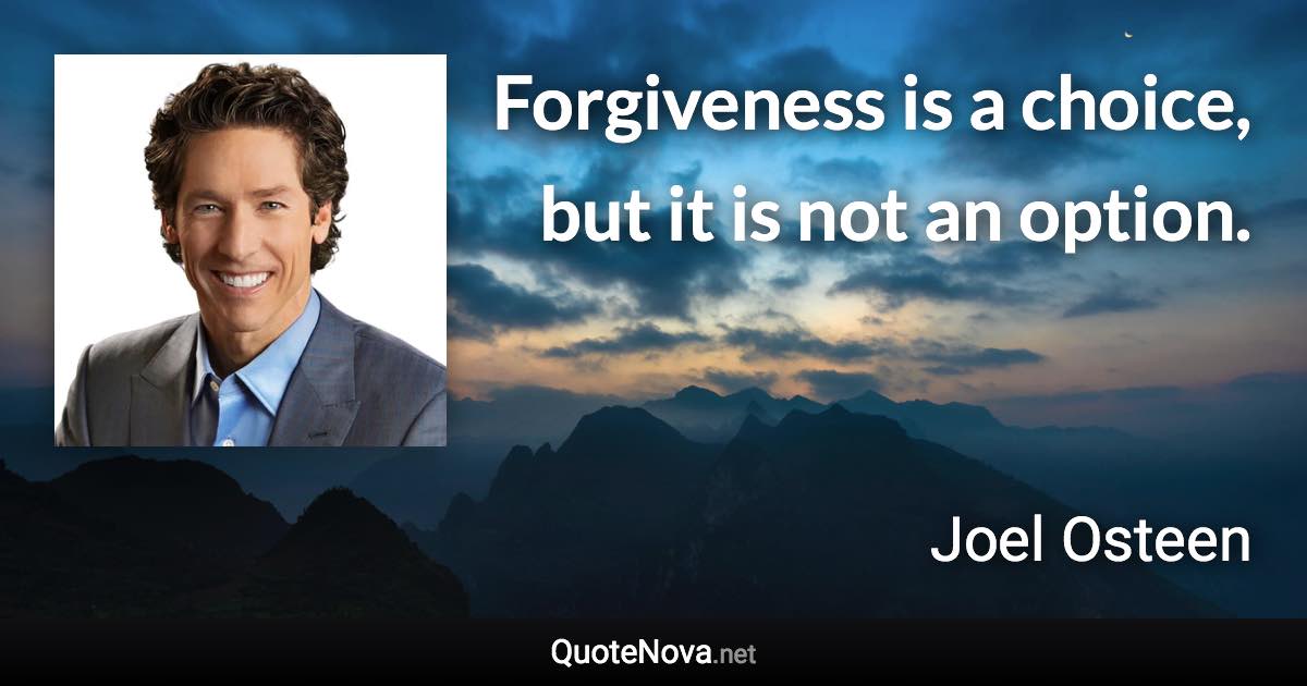 Forgiveness is a choice, but it is not an option. - Joel Osteen quote