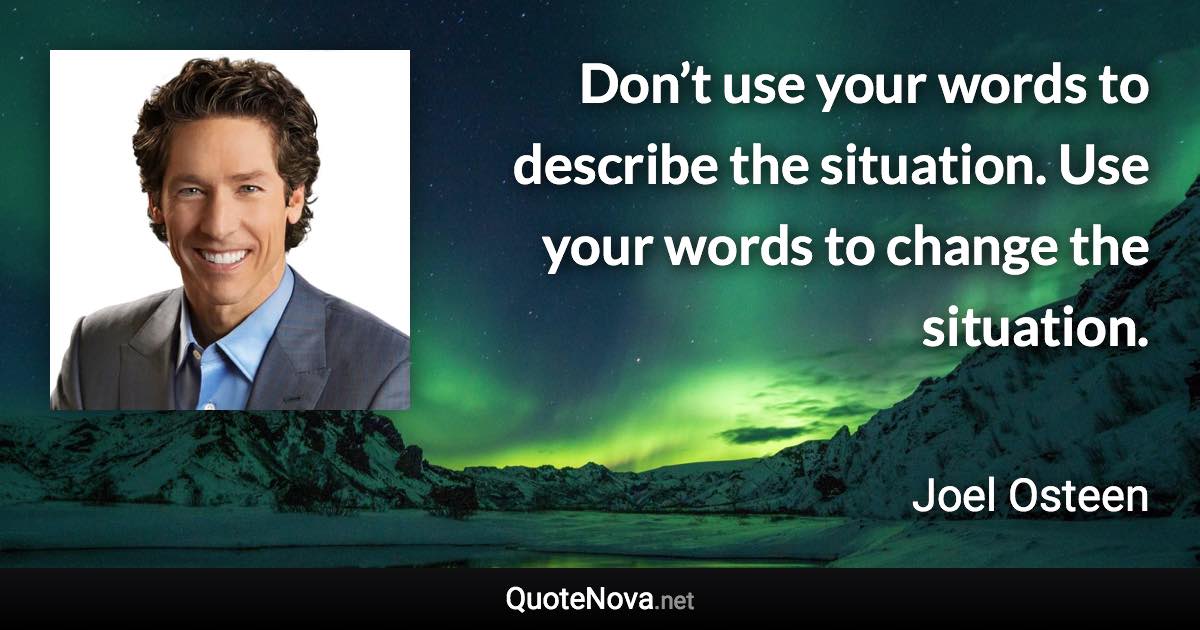 Don’t use your words to describe the situation. Use your words to change the situation. - Joel Osteen quote