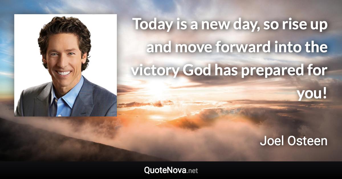 Today is a new day, so rise up and move forward into the victory God has prepared for you! - Joel Osteen quote