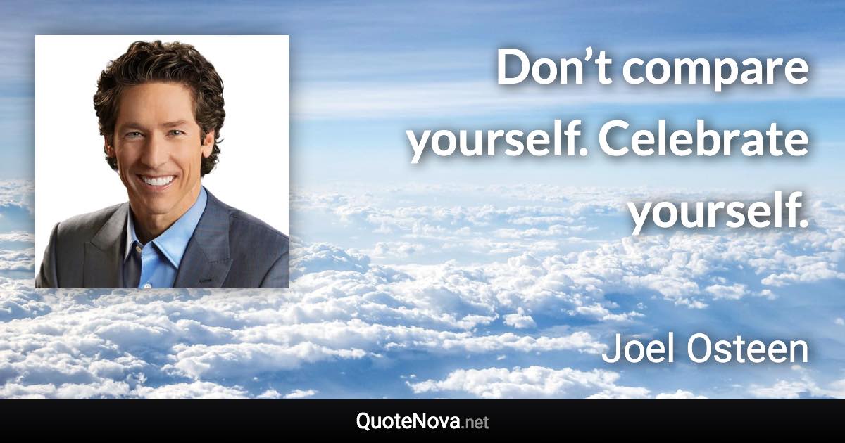 Don’t compare yourself. Celebrate yourself. - Joel Osteen quote