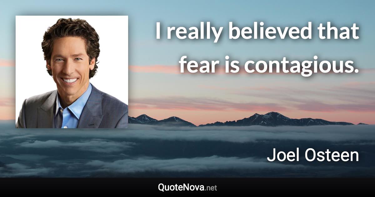 I really believed that fear is contagious. - Joel Osteen quote