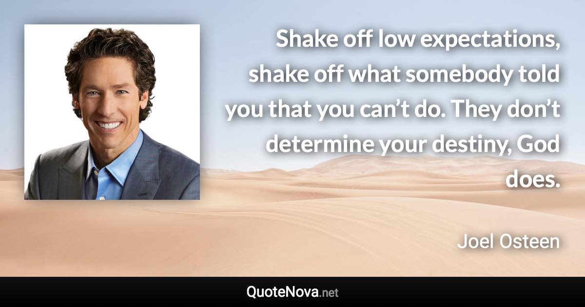 Shake off low expectations, shake off what somebody told you that you can’t do. They don’t determine your destiny, God does. - Joel Osteen quote